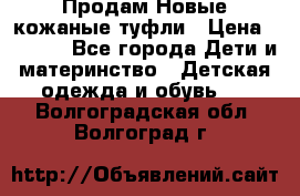 Продам Новые кожаные туфли › Цена ­ 1 500 - Все города Дети и материнство » Детская одежда и обувь   . Волгоградская обл.,Волгоград г.